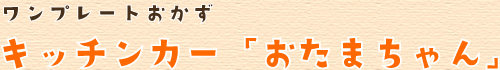 ワンプレートおかず・キッチンカー「おたまちゃん」